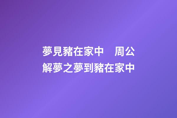 夢見豬在家中　周公解夢之夢到豬在家中